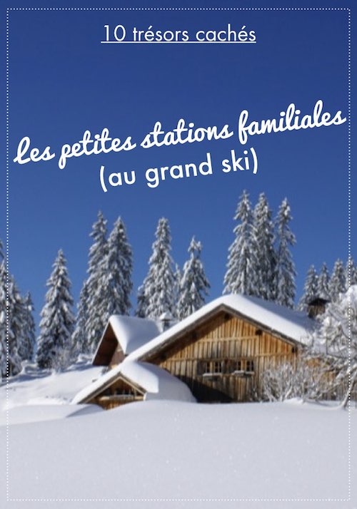 petites stations familiales : guide pratiques et 10 idées coup de coeur